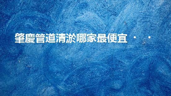 肇慶管道清淤哪家最便宜？這家價格讓人驚喜！